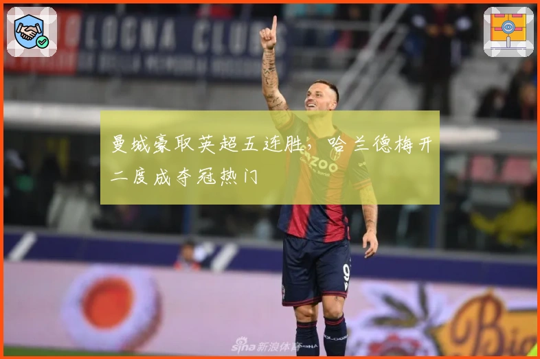 曼城豪取英超五连胜，哈兰德梅开二度成夺冠热门