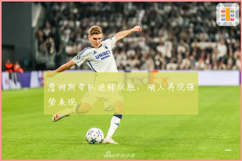 詹姆斯带队逆转取胜，湖人再现强势表现