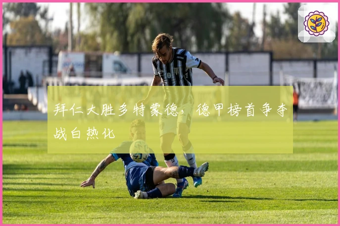 拜仁大胜多特蒙德，德甲榜首争夺战白热化