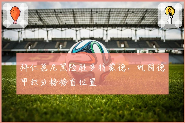 拜仁慕尼黑险胜多特蒙德，巩固德甲积分榜榜首位置