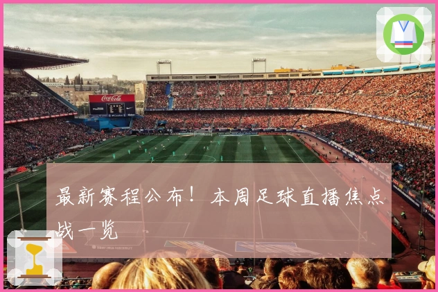 最新赛程公布！本周足球直播焦点战一览
