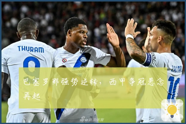 巴塞罗那强势逆转，西甲争冠悬念再起