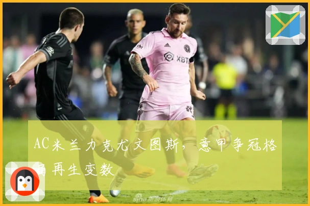 AC米兰力克尤文图斯，意甲争冠格局再生变数