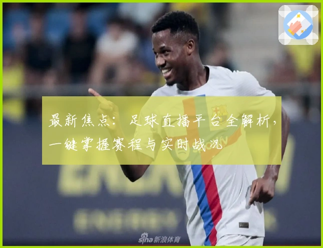 最新焦点：足球直播平台全解析，一键掌握赛程与实时战况