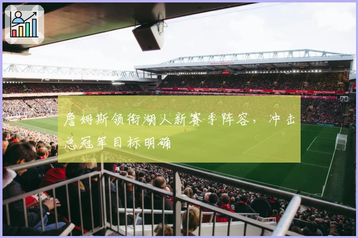 詹姆斯领衔湖人新赛季阵容，冲击总冠军目标明确