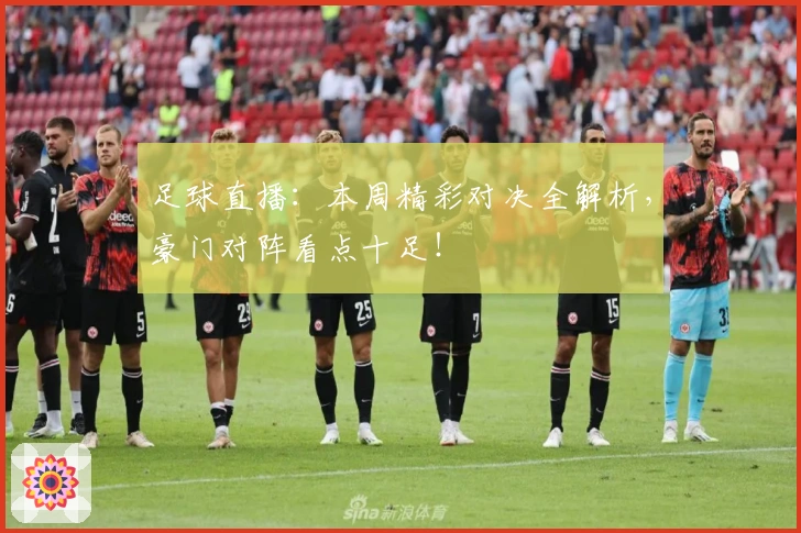 足球直播：本周精彩对决全解析，豪门对阵看点十足！