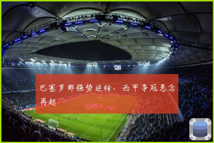 巴塞罗那强势逆转，西甲争冠悬念再起