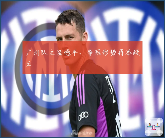 广州队主场憾平，争冠形势再添疑云