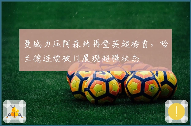 曼城力压阿森纳再登英超榜首，哈兰德连续破门展现超强状态