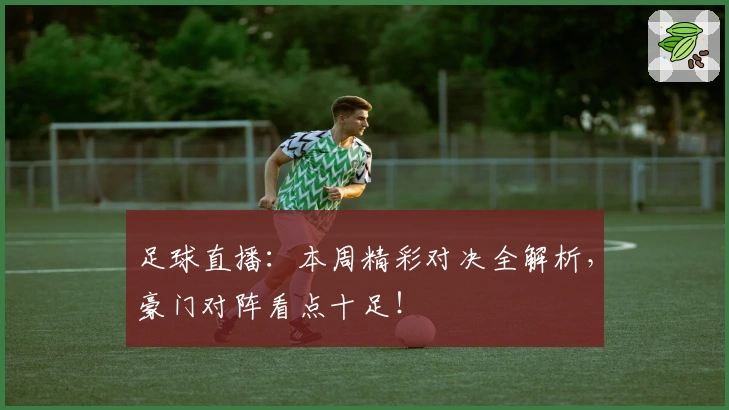 足球直播：本周精彩对决全解析，豪门对阵看点十足！