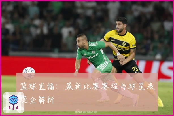 篮球直播：最新比赛赛程与球星表现全解析